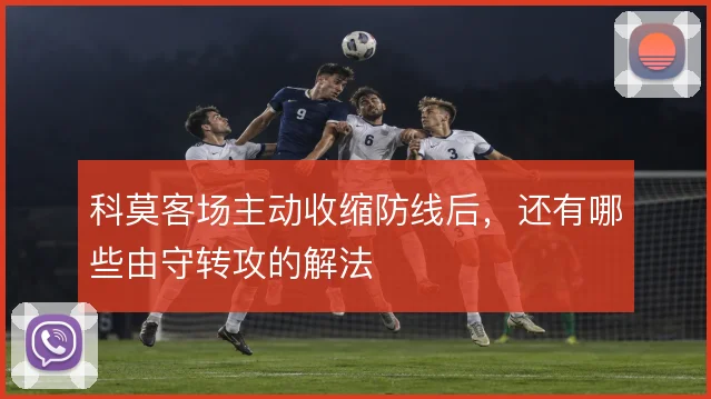 科莫客场主动收缩防线后,还有哪些由守转攻的解法