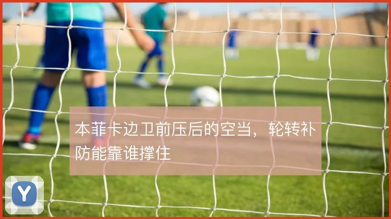 本菲卡边卫前压后的空当,轮转补防能靠谁撑住