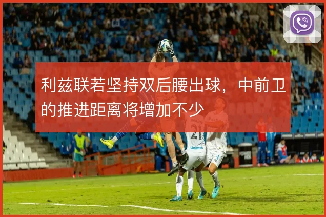 利兹联若坚持双后腰出球，中前卫的推进距离将增加不少