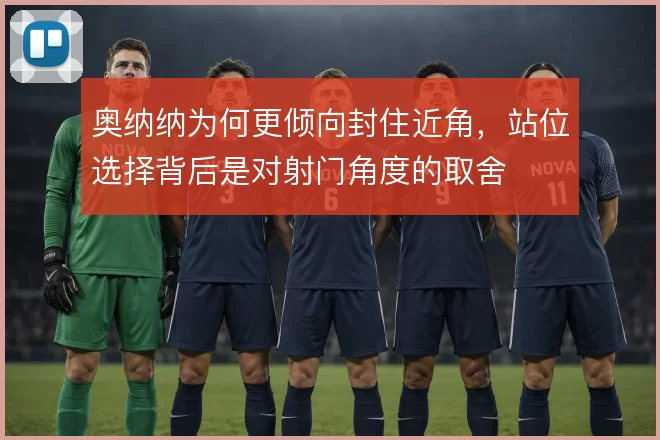 奥纳纳为何更倾向封住近角，站位选择背后是对射门角度的取舍