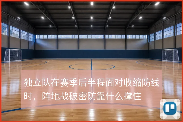 独立队在赛季后半程面对收缩防线时,阵地战破密防靠什么撑住
