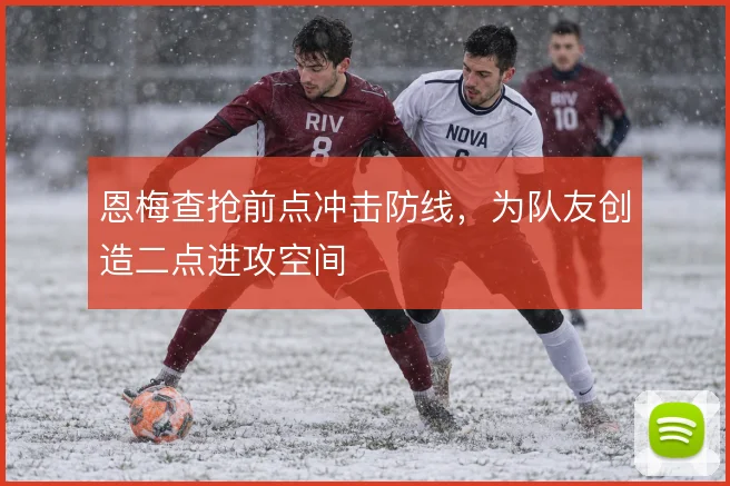恩梅查抢前点冲击防线,为队友创造二点进攻空间