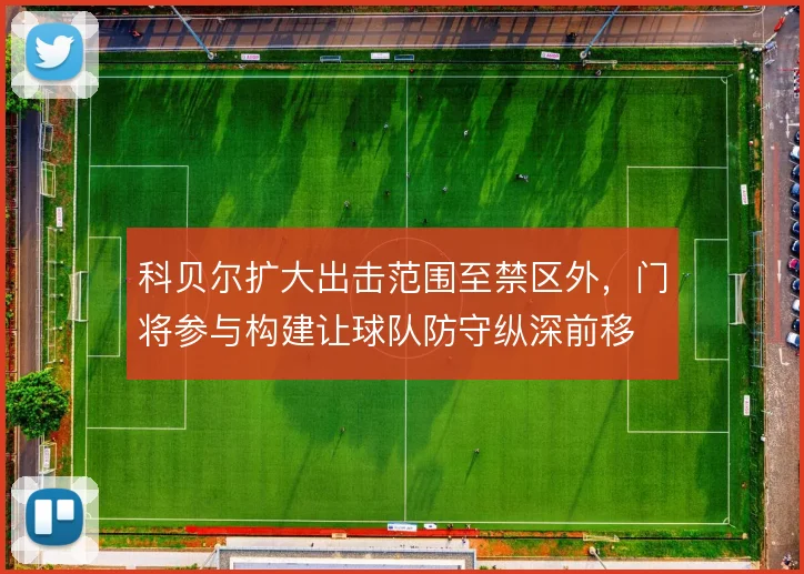 科贝尔扩大出击范围至禁区外,门将参与构建让球队防守纵深前移