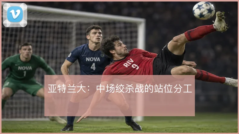 亚特兰大:中场绞杀战的站位分工