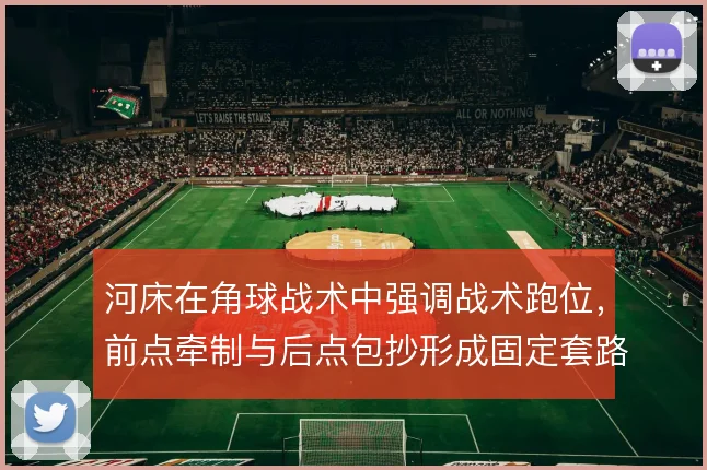 河床在角球战术中强调战术跑位，前点牵制与后点包抄形成固定套路