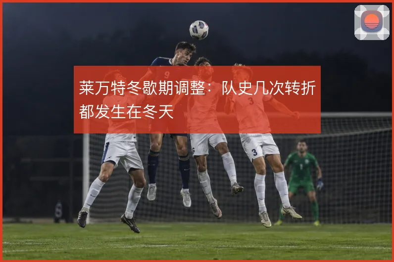 莱万特冬歇期调整：队史几次转折都发生在冬天