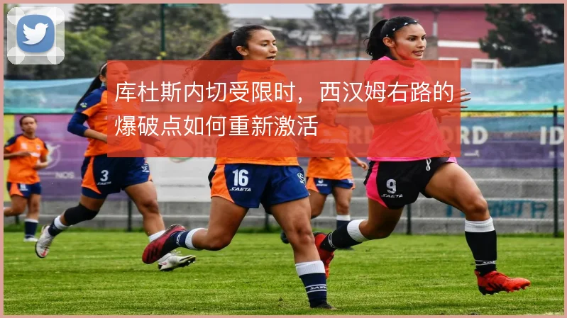 库杜斯内切受限时，西汉姆右路的爆破点如何重新激活