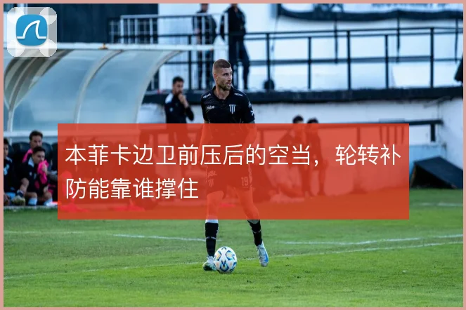 本菲卡边卫前压后的空当,轮转补防能靠谁撑住