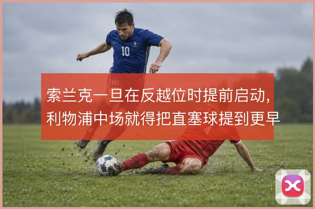 索兰克一旦在反越位时提前启动，利物浦中场就得把直塞球提到更早时机