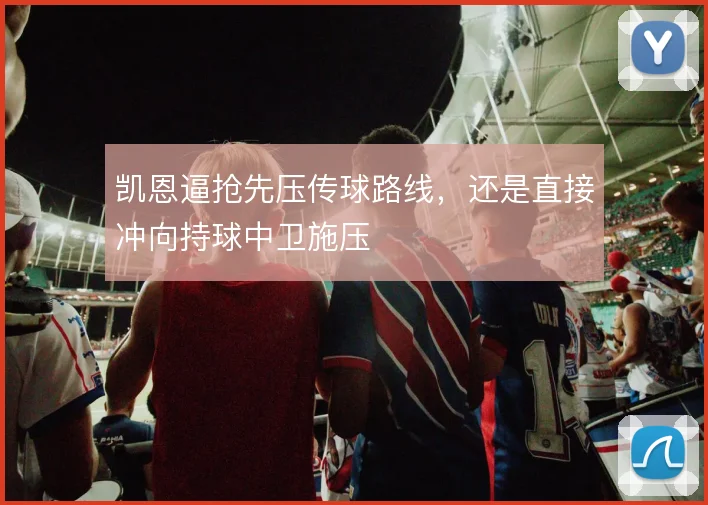 凯恩逼抢先压传球路线，还是直接冲向持球中卫施压
