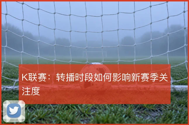 K联赛：转播时段如何影响新赛季关注度