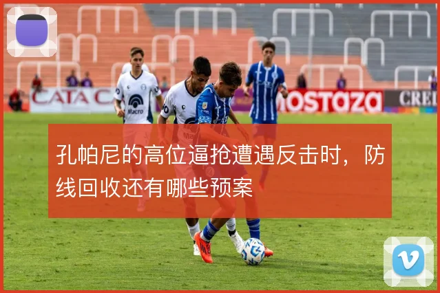 孔帕尼的高位逼抢遭遇反击时，防线回收还有哪些预案