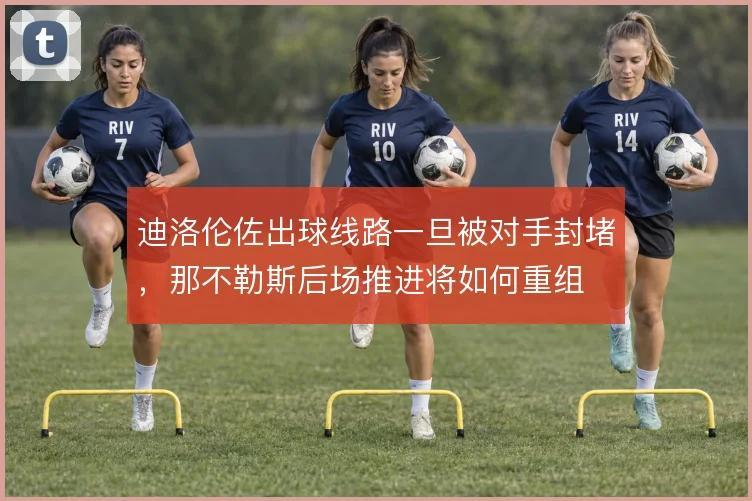 迪洛伦佐出球线路一旦被对手封堵,那不勒斯后场推进将如何重组