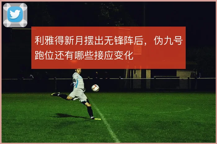 利雅得新月摆出无锋阵后，伪九号跑位还有哪些接应变化