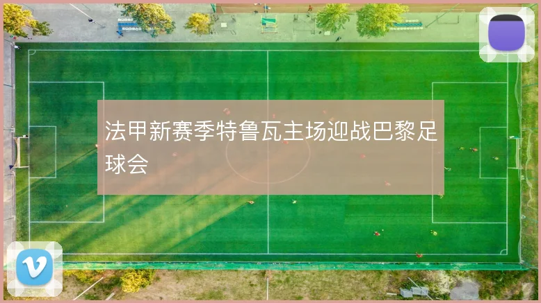 法甲新赛季特鲁瓦主场迎战巴黎足球会