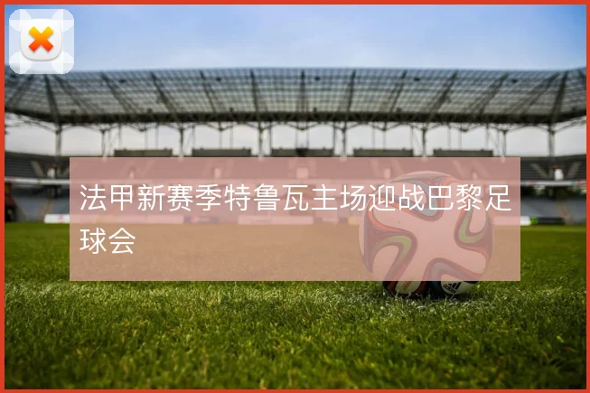 法甲新赛季特鲁瓦主场迎战巴黎足球会