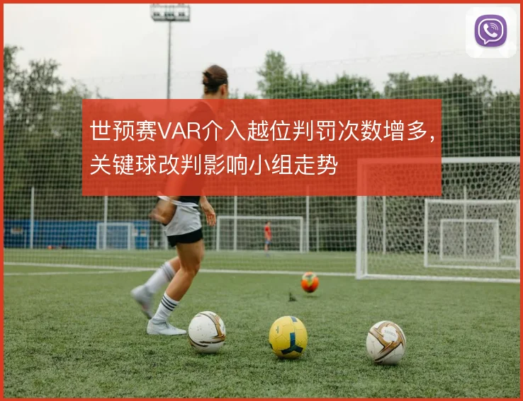 世预赛VAR介入越位判罚次数增多,关键球改判影响小组走势