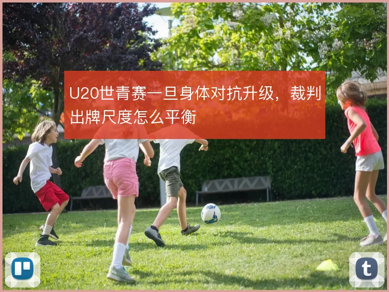 U20世青赛一旦身体对抗升级,裁判出牌尺度怎么平衡