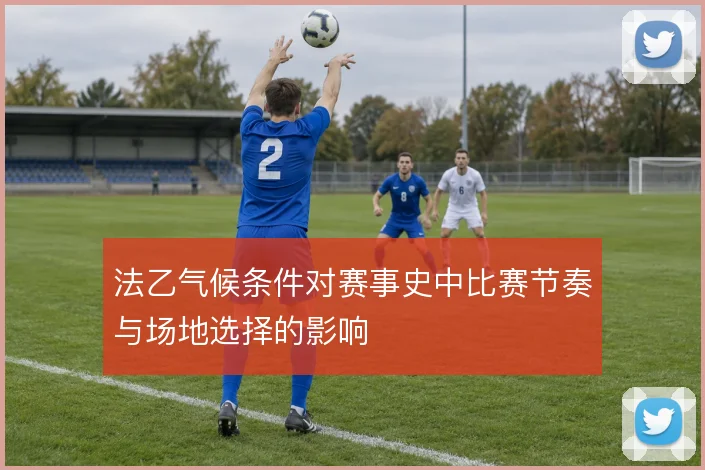 法乙气候条件对赛事史中比赛节奏与场地选择的影响
