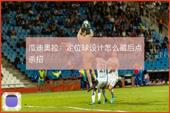 瓜迪奥拉：定位球设计怎么藏后点杀招