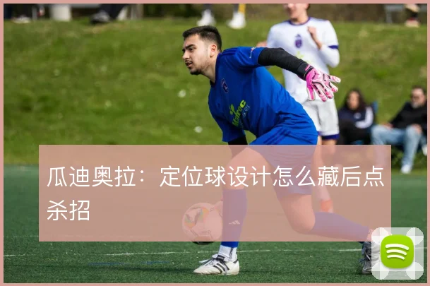 瓜迪奥拉:定位球设计怎么藏后点杀招