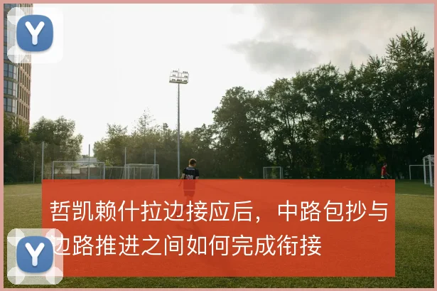 哲凯赖什拉边接应后,中路包抄与边路推进之间如何完成衔接