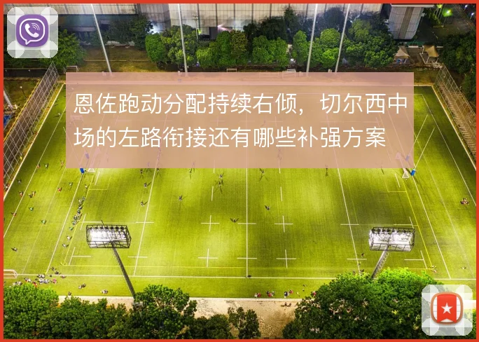 恩佐跑动分配持续右倾，切尔西中场的左路衔接还有哪些补强方案