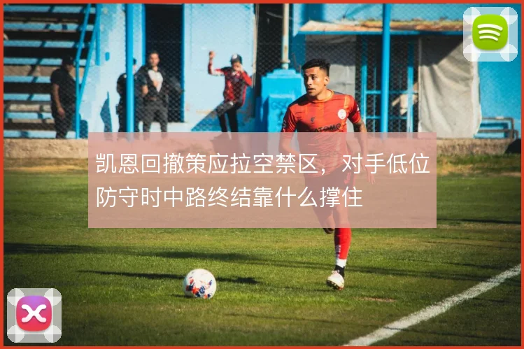 凯恩回撤策应拉空禁区，对手低位防守时中路终结靠什么撑住