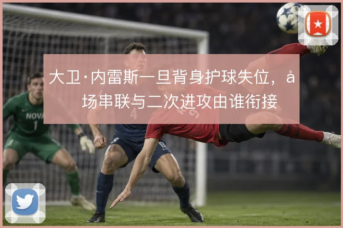 大卫·内雷斯一旦背身护球失位，前场串联与二次进攻由谁衔接