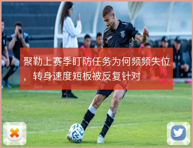 聚勒上赛季盯防任务为何频频失位，转身速度短板被反复针对