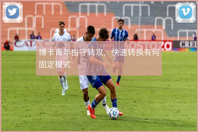 博卡青年由守转攻，快速转换有何固定模式