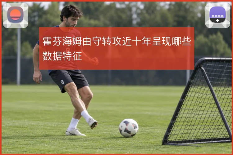 霍芬海姆由守转攻近十年呈现哪些数据特征
