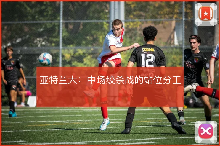 亚特兰大：中场绞杀战的站位分工