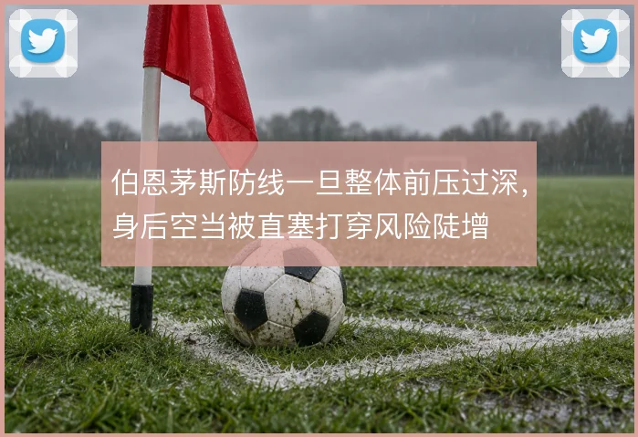 伯恩茅斯防线一旦整体前压过深，身后空当被直塞打穿风险陡增