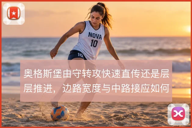 奥格斯堡由守转攻快速直传还是层层推进,边路宽度与中路接应如何取舍