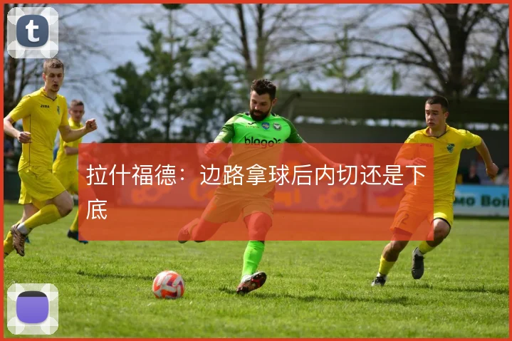 拉什福德：边路拿球后内切还是下底