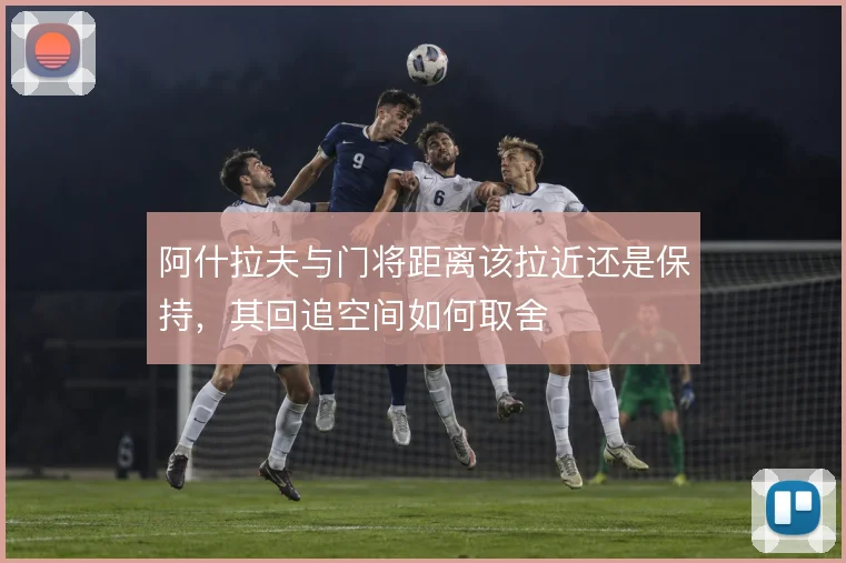 阿什拉夫与门将距离该拉近还是保持，其回追空间如何取舍