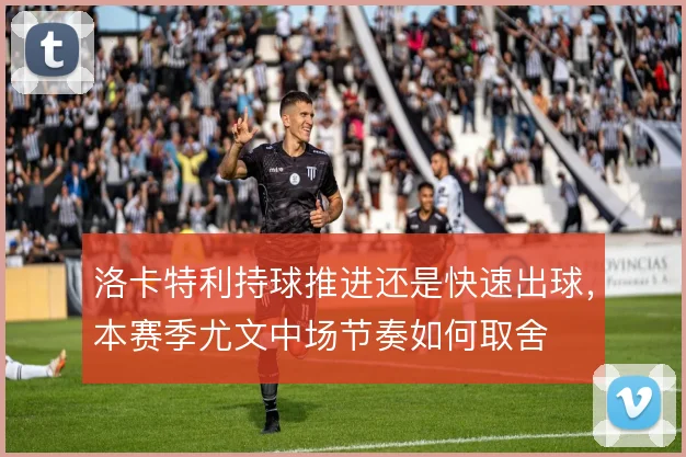 洛卡特利持球推进还是快速出球，本赛季尤文中场节奏如何取舍