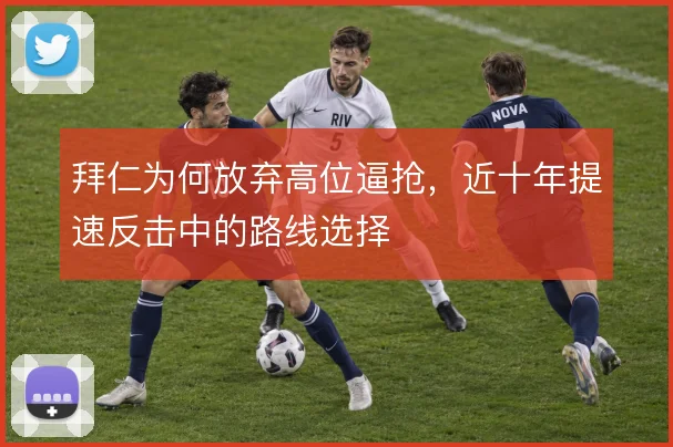 拜仁为何放弃高位逼抢,近十年提速反击中的路线选择