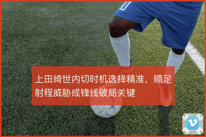上田绮世内切时机选择精准，顺足射程威胁成锋线破局关键