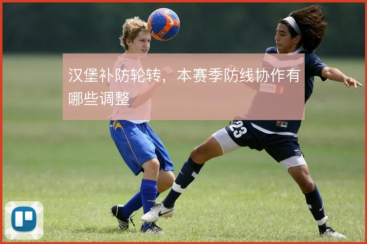 汉堡补防轮转,本赛季防线协作有哪些调整
