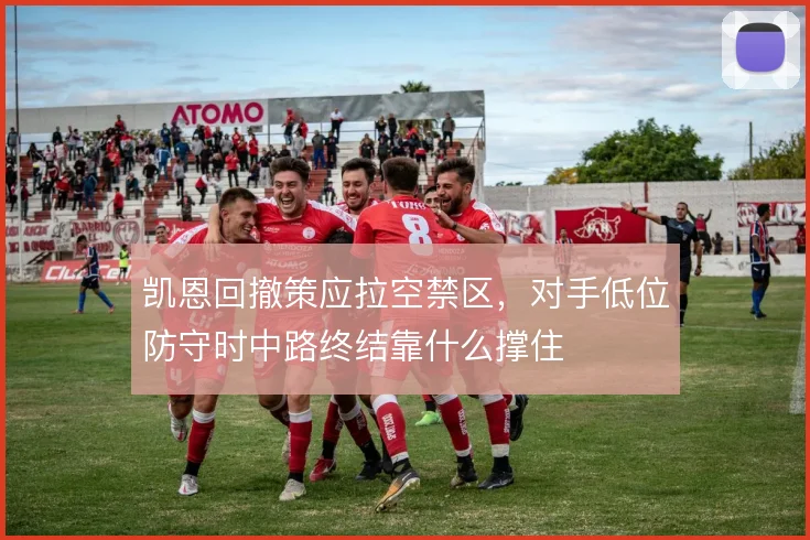 凯恩回撤策应拉空禁区,对手低位防守时中路终结靠什么撑住
