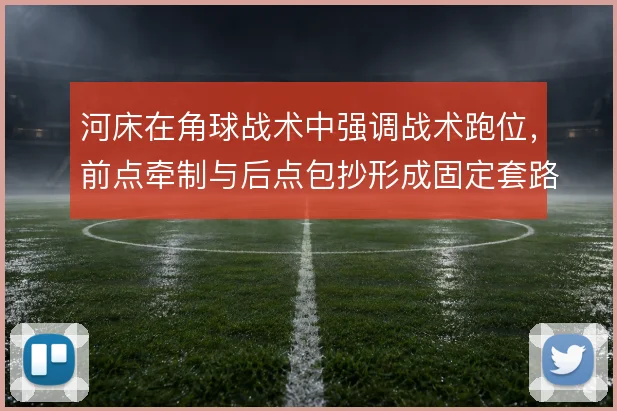 河床在角球战术中强调战术跑位,前点牵制与后点包抄形成固定套路