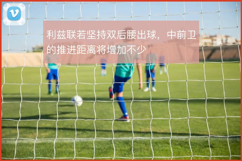 利兹联若坚持双后腰出球，中前卫的推进距离将增加不少