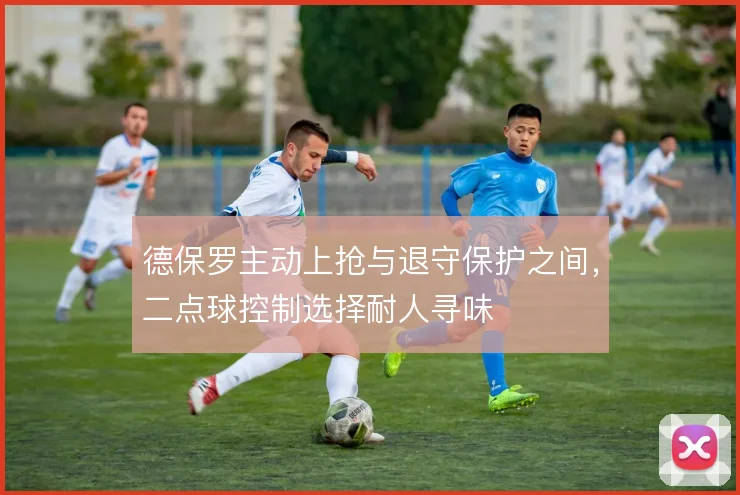 德保罗主动上抢与退守保护之间,二点球控制选择耐人寻味