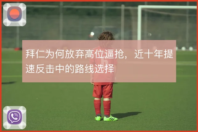 拜仁为何放弃高位逼抢，近十年提速反击中的路线选择