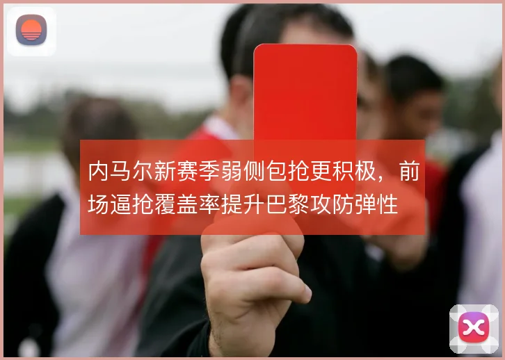 内马尔新赛季弱侧包抢更积极,前场逼抢覆盖率提升巴黎攻防弹性
